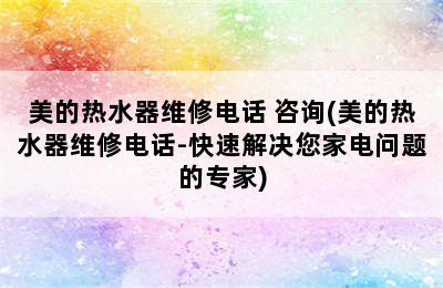 美的热水器维修电话 咨询(美的热水器维修电话-快速解决您家电问题的专家)